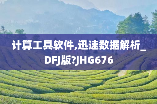 计算工具软件,迅速数据解析_DFJ版?JHG676