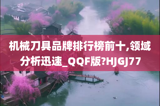 机械刀具品牌排行榜前十,领域分析迅速_QQF版?HJGJ77