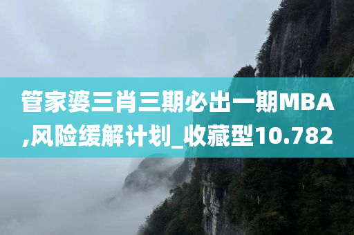 管家婆三肖三期必出一期MBA,风险缓解计划_收藏型10.782