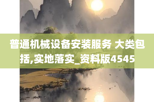 普通机械设备安装服务 大类包括,实地落实_资料版4545