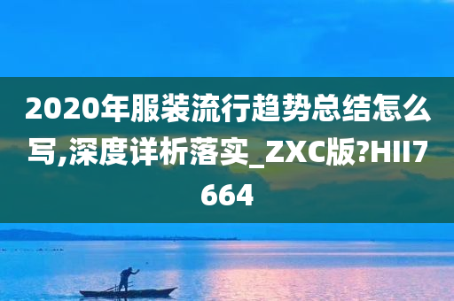 2020年服装流行趋势总结怎么写,深度详析落实_ZXC版?HII7664