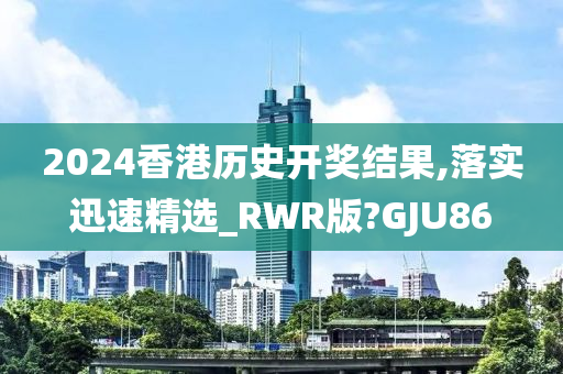 2024香港历史开奖结果,落实迅速精选_RWR版?GJU86