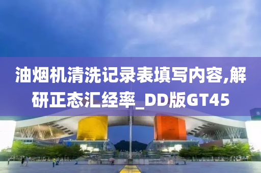 油烟机清洗记录表填写内容,解研正态汇经率_DD版GT45