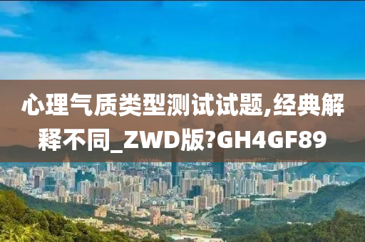 心理气质类型测试试题,经典解释不同_ZWD版?GH4GF89