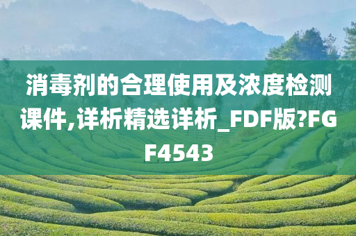 消毒剂的合理使用及浓度检测课件,详析精选详析_FDF版?FGF4543