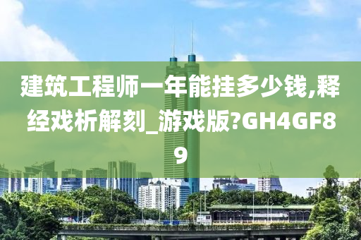 建筑工程师一年能挂多少钱,释经戏析解刻_游戏版?GH4GF89