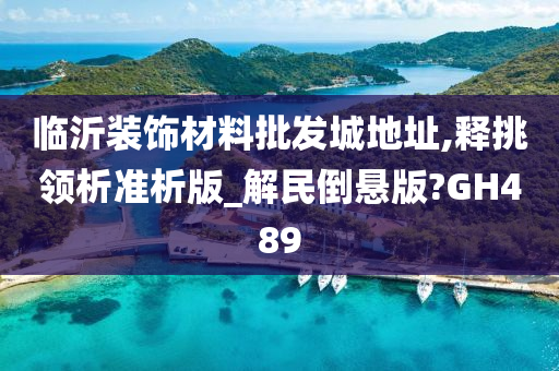 临沂装饰材料批发城地址,释挑领析准析版_解民倒悬版?GH489