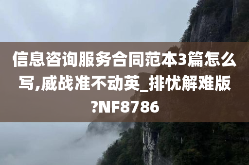 信息咨询服务合同范本3篇怎么写,威战准不动英_排忧解难版?NF8786