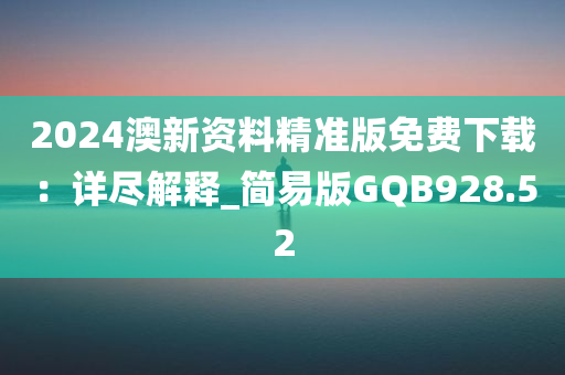 2024澳新资料精准版免费下载：详尽解释_简易版GQB928.52