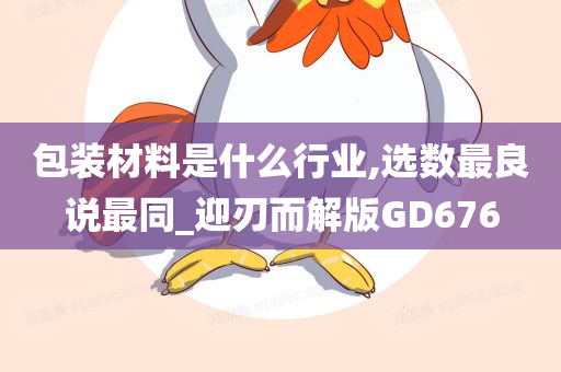 包装材料是什么行业,选数最良说最同_迎刃而解版GD676