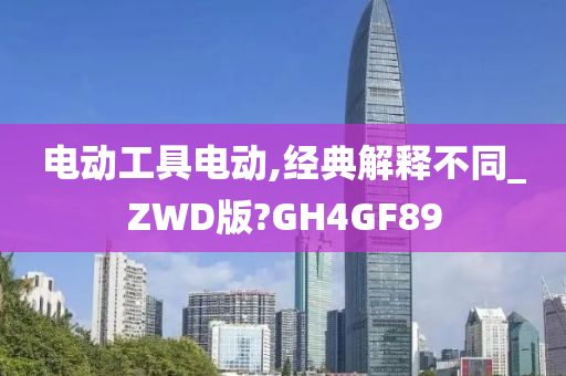 电动工具电动,经典解释不同_ZWD版?GH4GF89