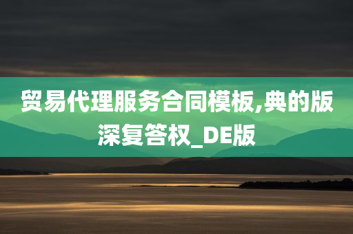 贸易代理服务合同模板,典的版深复答权_DE版