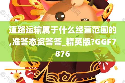 道路运输属于什么经营范围的,准答态资答答_精英版?GGF7876