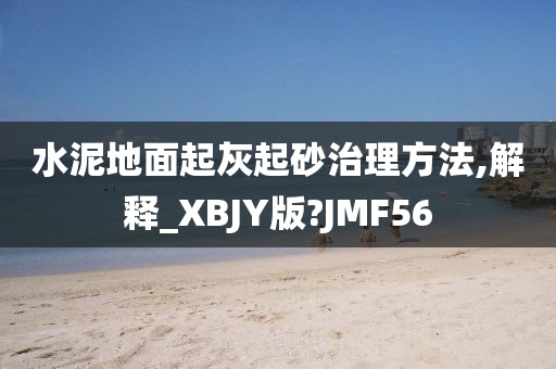 水泥地面起灰起砂治理方法,解释_XBJY版?JMF56