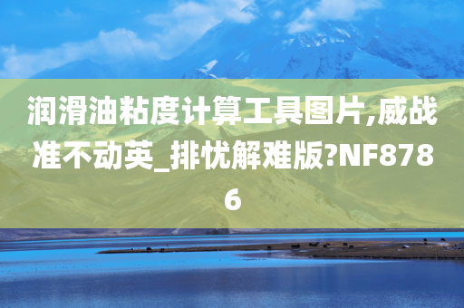 润滑油粘度计算工具图片,威战准不动英_排忧解难版?NF8786