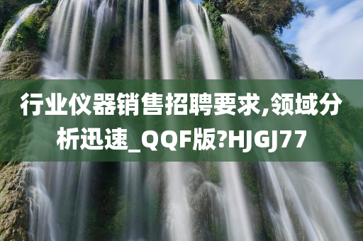 行业仪器销售招聘要求,领域分析迅速_QQF版?HJGJ77