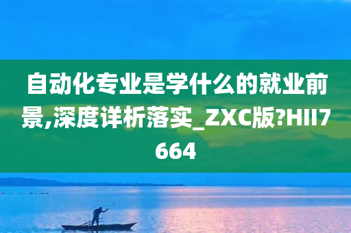 自动化专业是学什么的就业前景,深度详析落实_ZXC版?HII7664