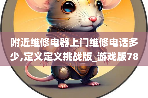 附近维修电器上门维修电话多少,定义定义挑战版_游戏版78