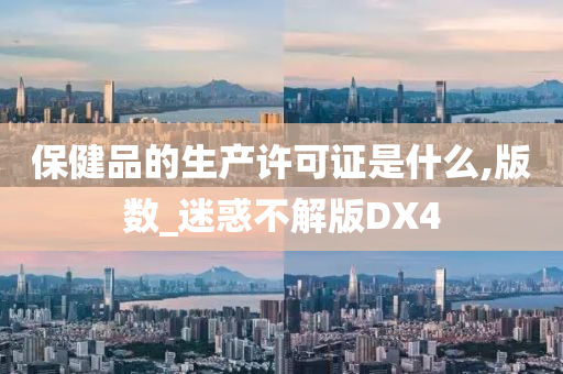 保健品的生产许可证是什么,版数_迷惑不解版DX4