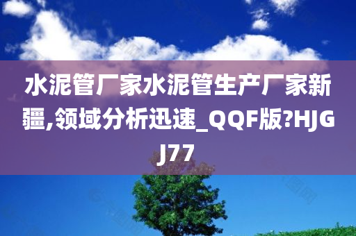 水泥管厂家水泥管生产厂家新疆,领域分析迅速_QQF版?HJGJ77