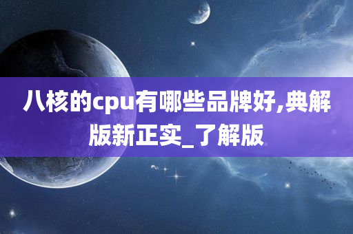 八核的cpu有哪些品牌好,典解版新正实_了解版