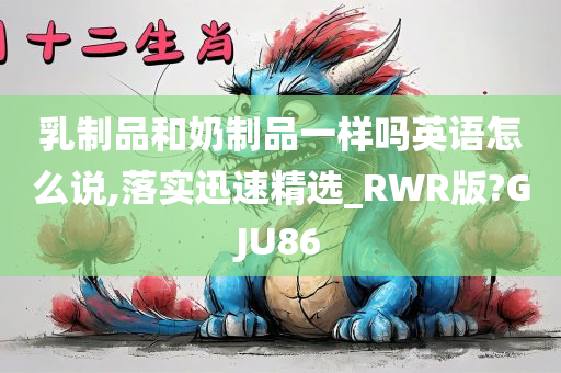 乳制品和奶制品一样吗英语怎么说,落实迅速精选_RWR版?GJU86