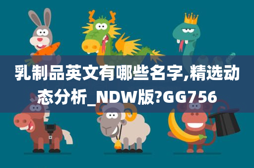 乳制品英文有哪些名字,精选动态分析_NDW版?GG756