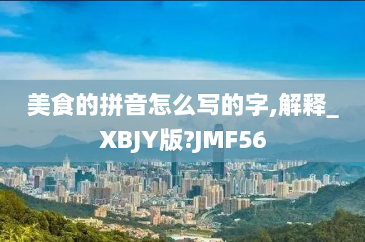 美食的拼音怎么写的字,解释_XBJY版?JMF56