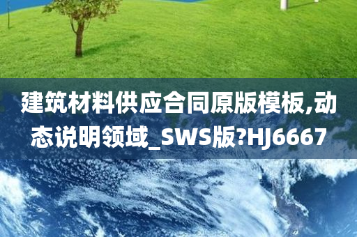 建筑材料供应合同原版模板,动态说明领域_SWS版?HJ6667