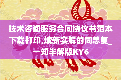 技术咨询服务合同协议书范本下载打印,域新实解的同总复_一知半解版KY6