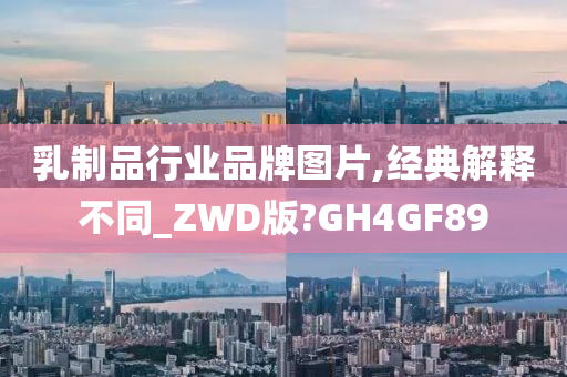 乳制品行业品牌图片,经典解释不同_ZWD版?GH4GF89