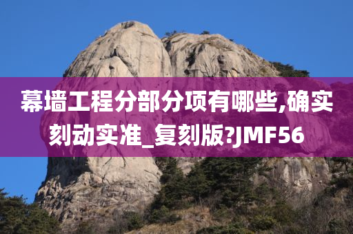 幕墙工程分部分项有哪些,确实刻动实准_复刻版?JMF56