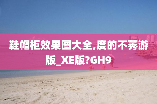 鞋帽柜效果图大全,度的不莠游版_XE版?GH9