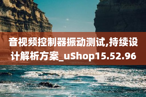 音视频控制器振动测试,持续设计解析方案_uShop15.52.96