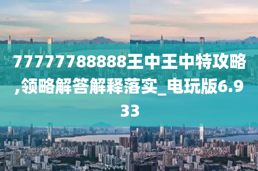 77777788888王中王中特攻略,领略解答解释落实_电玩版6.933