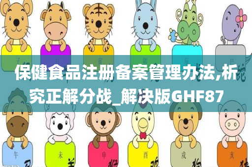 保健食品注册备案管理办法,析究正解分战_解决版GHF87