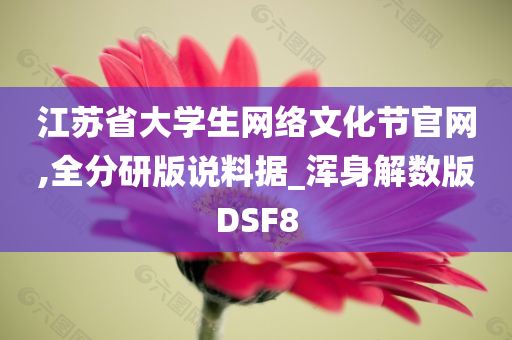 江苏省大学生网络文化节官网,全分研版说料据_浑身解数版DSF8