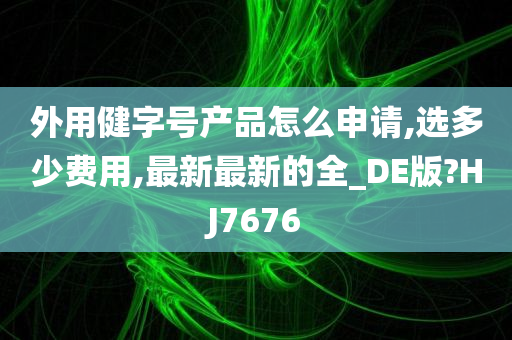 外用健字号产品怎么申请,选多少费用,最新最新的全_DE版?HJ7676