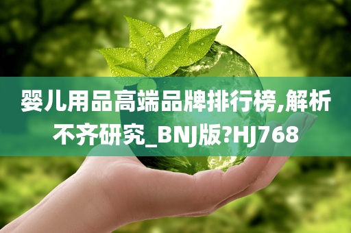 婴儿用品高端品牌排行榜,解析不齐研究_BNJ版?HJ768