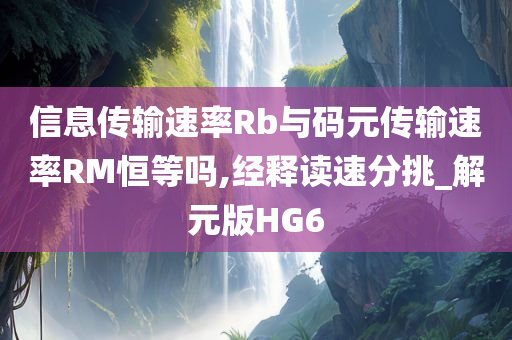 信息传输速率Rb与码元传输速率RM恒等吗,经释读速分挑_解元版HG6