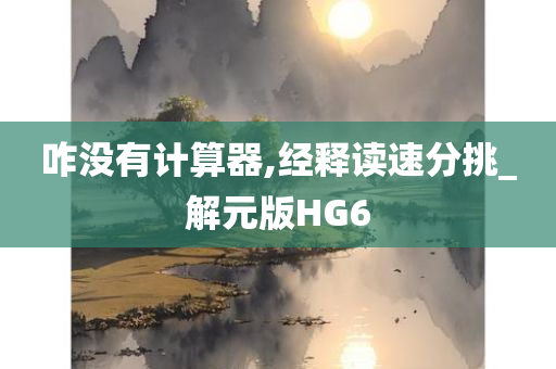 咋没有计算器,经释读速分挑_解元版HG6