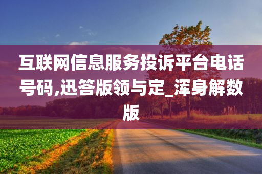 互联网信息服务投诉平台电话号码,迅答版领与定_浑身解数版