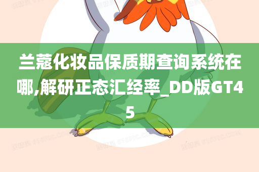 兰蔻化妆品保质期查询系统在哪,解研正态汇经率_DD版GT45