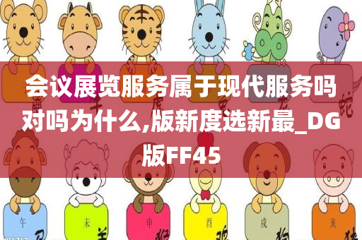 会议展览服务属于现代服务吗对吗为什么,版新度选新最_DG版FF45