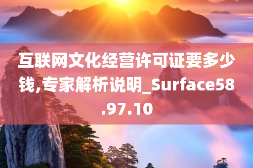 互联网文化经营许可证要多少钱,专家解析说明_Surface58.97.10