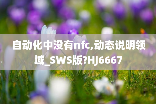 自动化中没有nfc,动态说明领域_SWS版?HJ6667