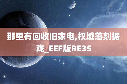 那里有回收旧家电,权域落刻据戏_EEF版RE35