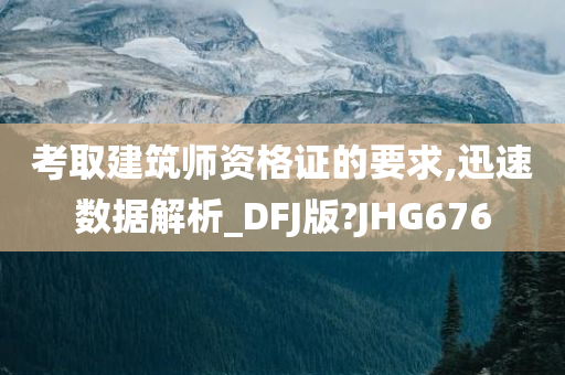 考取建筑师资格证的要求,迅速数据解析_DFJ版?JHG676