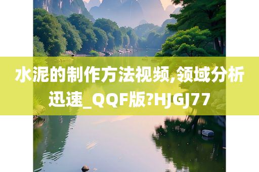 水泥的制作方法视频,领域分析迅速_QQF版?HJGJ77