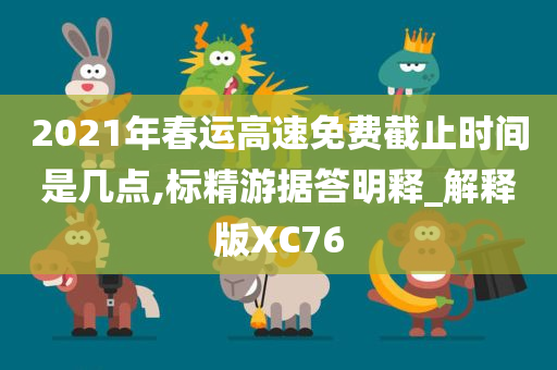 2021年春运高速免费截止时间是几点,标精游据答明释_解释版XC76